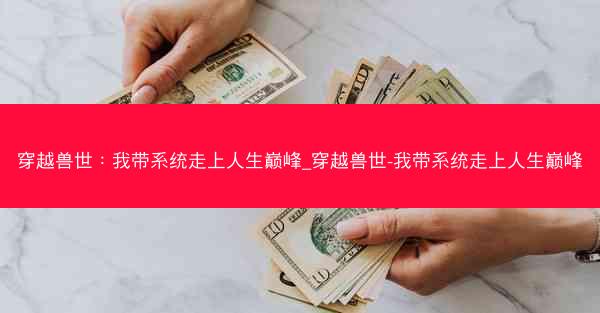 穿越兽世：我带系统走上人生巅峰_穿越兽世-我带系统走上人生巅峰