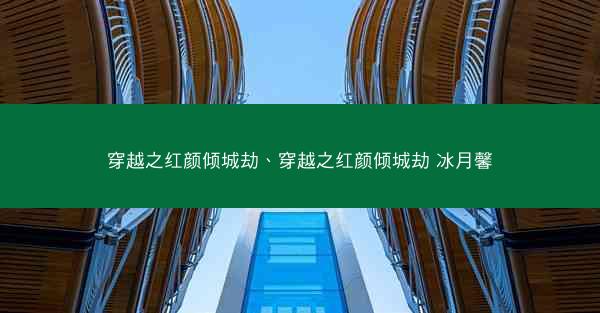 穿越之红颜倾城劫、穿越之红颜倾城劫 冰月馨