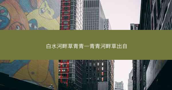 白水河畔草青青—青青河畔草出自