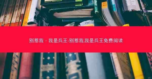 别惹我，我是兵王-别惹我,我是兵王免费阅读
