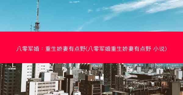 八零军婚：重生娇妻有点野(八零军婚重生娇妻有点野 小说)