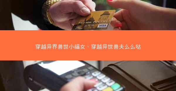 穿越异界兽世小福女、穿越异世兽夫么么哒