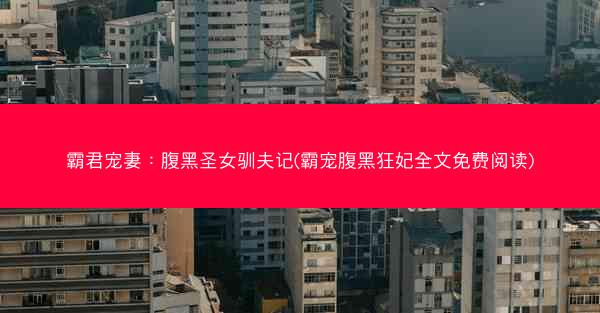 霸君宠妻：腹黑圣女驯夫记(霸宠腹黑狂妃全文免费阅读)