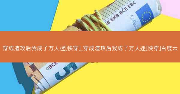穿成渣攻后我成了万人迷[快穿]_穿成渣攻后我成了万人迷[快穿]百度云