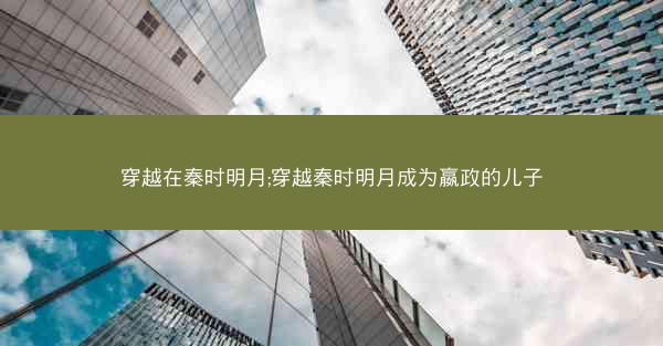 穿越在秦时明月;穿越秦时明月成为嬴政的儿子