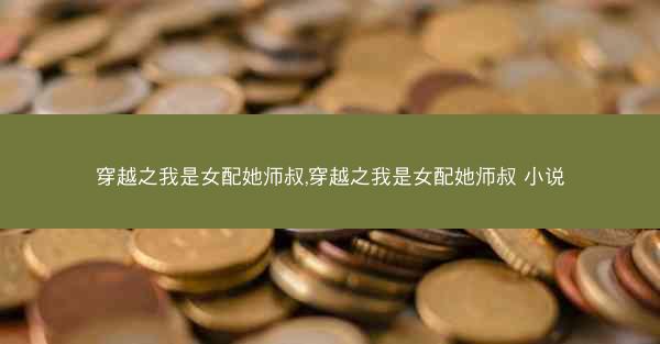 穿越之我是女配她师叔,穿越之我是女配她师叔 小说