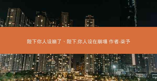 陛下你人设崩了、陛下,你人设在崩塌 作者-柒予
