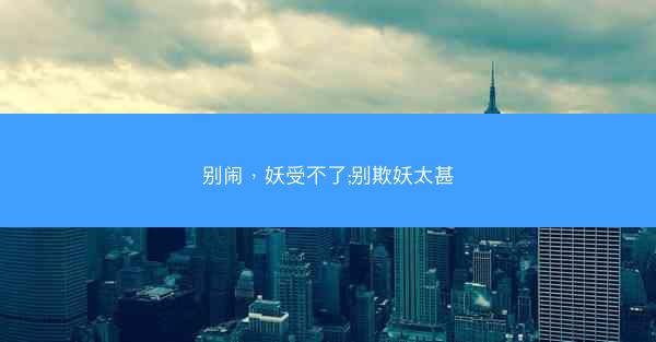 别闹，妖受不了;别欺妖太甚