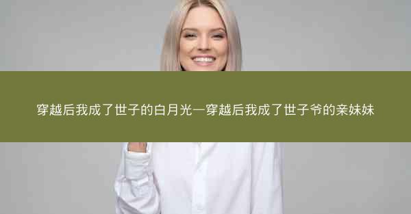 穿越后我成了世子的白月光—穿越后我成了世子爷的亲妹妹