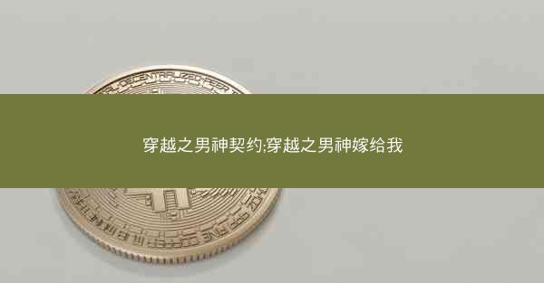 穿越之男神契约;穿越之男神嫁给我