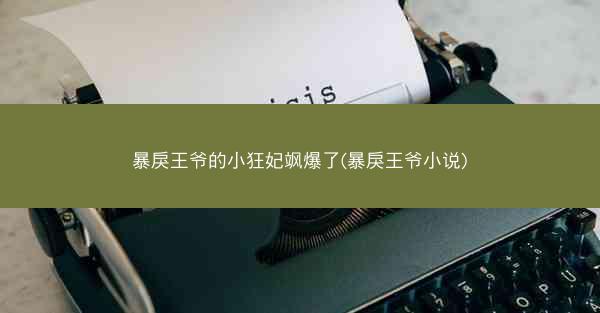 暴戾王爷的小狂妃飒爆了(暴戾王爷小说)