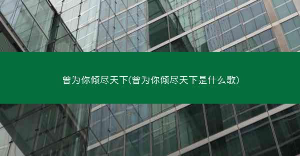 曾为你倾尽天下(曾为你倾尽天下是什么歌)