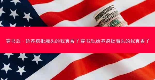 穿书后，娇养疯批魔头的我真香了,穿书后,娇养疯批魔头的我真香了