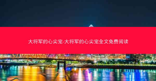 大将军的心尖宠-大将军的心尖宠全文免费阅读