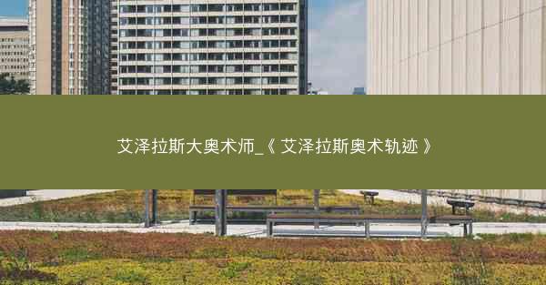 艾泽拉斯大奥术师_《艾泽拉斯奥术轨迹》