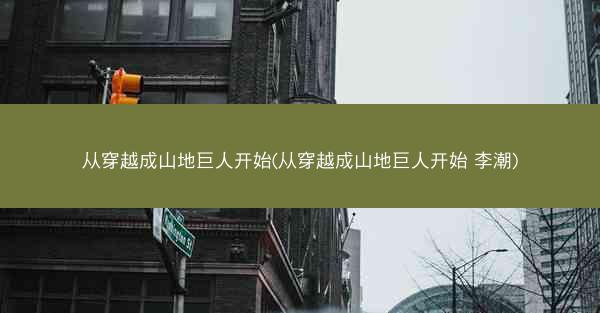 从穿越成山地巨人开始(从穿越成山地巨人开始 李潮)