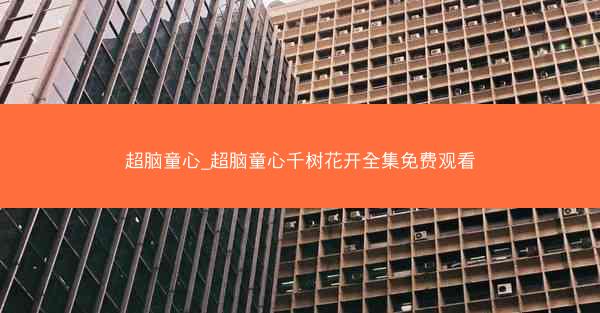 超脑童心_超脑童心千树花开全集免费观看