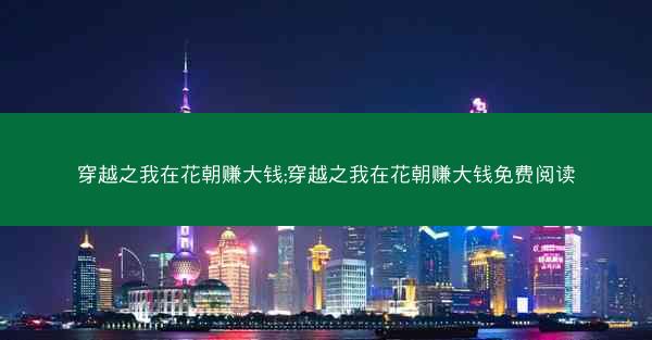 穿越之我在花朝赚大钱;穿越之我在花朝赚大钱免费阅读