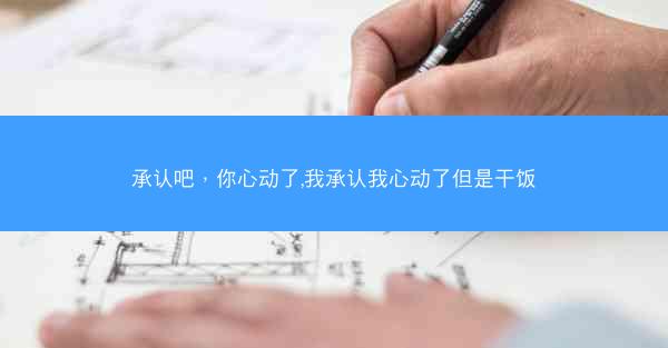 承认吧，你心动了,我承认我心动了但是干饭
