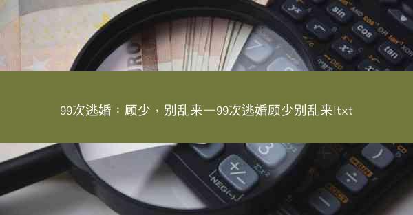 99次逃婚：顾少，别乱来—99次逃婚顾少别乱来ltxt