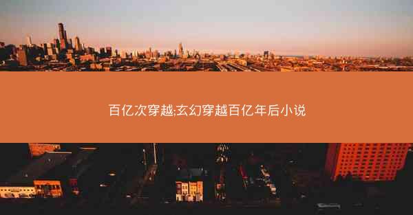 百亿次穿越;玄幻穿越百亿年后小说