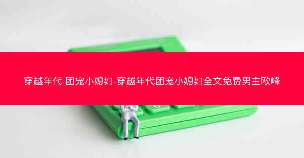 穿越年代-团宠小媳妇-穿越年代团宠小媳妇全文免费男主欧峰