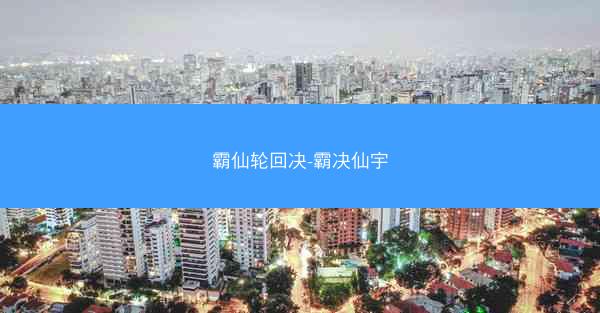 霸仙轮回决-霸决仙宇