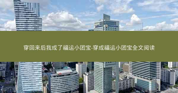 穿回来后我成了福运小团宝-穿成福运小团宝全文阅读
