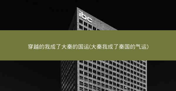穿越的我成了大秦的国运(大秦我成了秦国的气运)