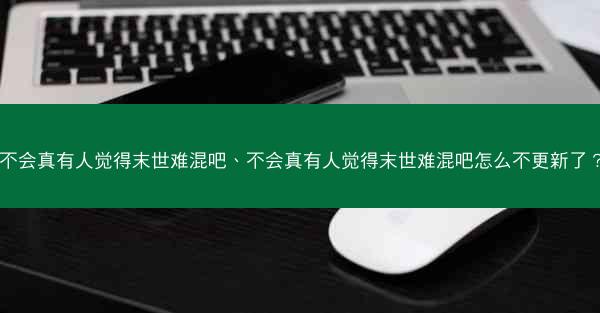 不会真有人觉得末世难混吧、不会真有人觉得末世难混吧怎么不更新了？