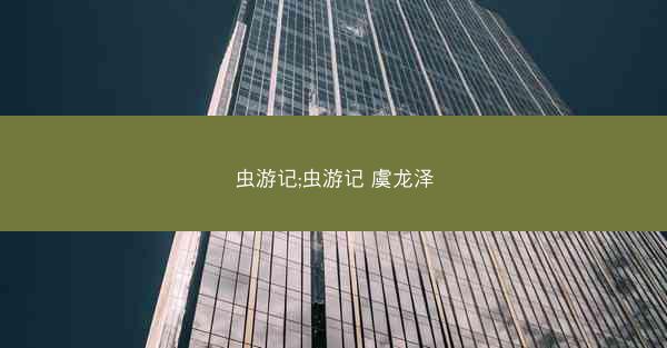 虫游记;虫游记 虞龙泽