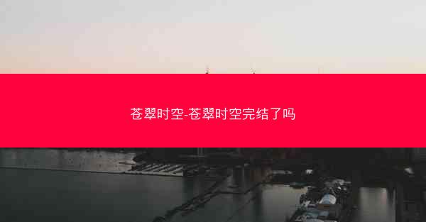 苍翠时空-苍翠时空完结了吗