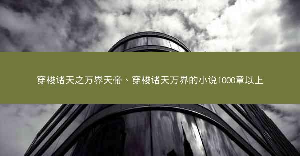 穿梭诸天之万界天帝、穿梭诸天万界的小说1000章以上