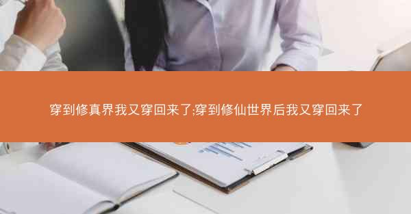 穿到修真界我又穿回来了;穿到修仙世界后我又穿回来了