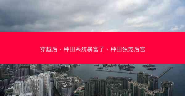 穿越后，种田系统暴富了、种田独宠后宫