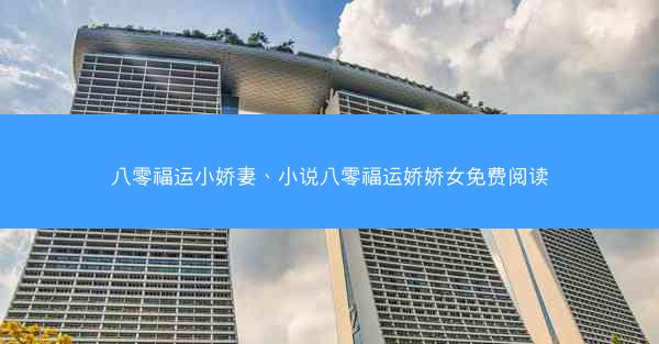 八零福运小娇妻、小说八零福运娇娇女免费阅读