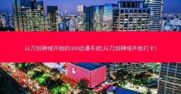 从刀剑神域开始的300动漫系统(从刀剑神域开始打卡)