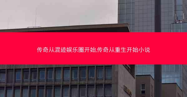 传奇从混迹娱乐圈开始,传奇从重生开始小说