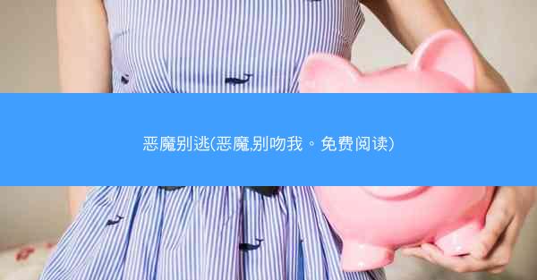 恶魔别逃(恶魔,别吻我。免费阅读)