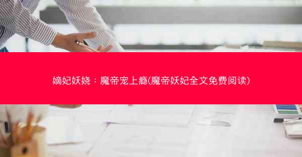 嫡妃妖娆：魔帝宠上瘾(魔帝妖妃全文免费阅读)