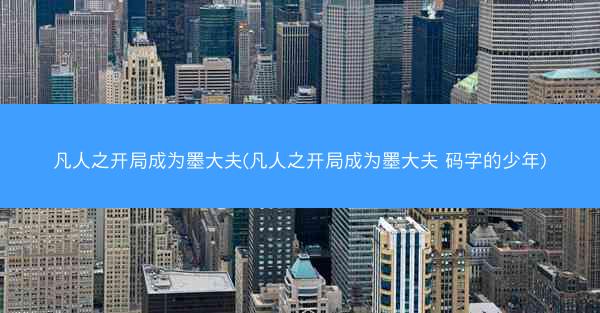 凡人之开局成为墨大夫(凡人之开局成为墨大夫 码字的少年)