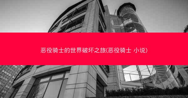 恶役骑士的世界破坏之旅(恶役骑士 小说)
