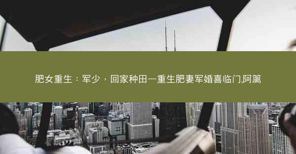 肥女重生：军少，回家种田—重生肥妻军婚喜临门,阿篱