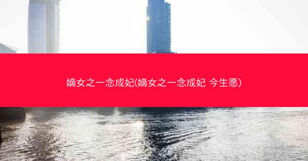 嫡女之一念成妃(嫡女之一念成妃 今生愿)