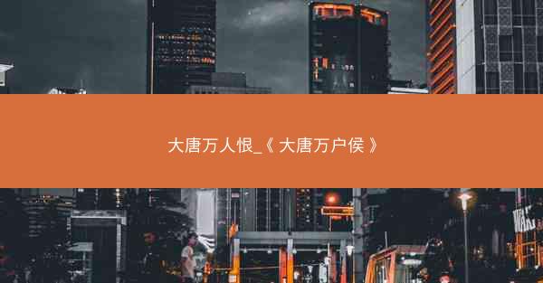 大唐万人恨_《大唐万户侯》