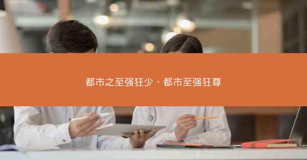 都市之至强狂少、都市至强狂尊