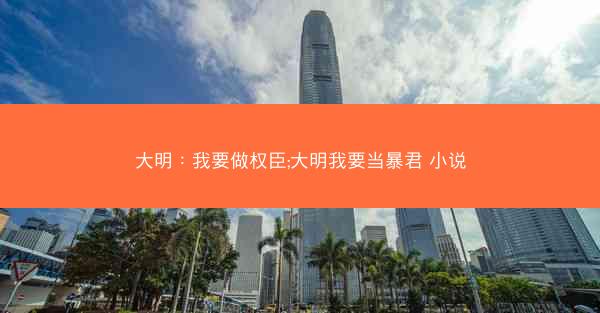 大明：我要做权臣;大明我要当暴君 小说