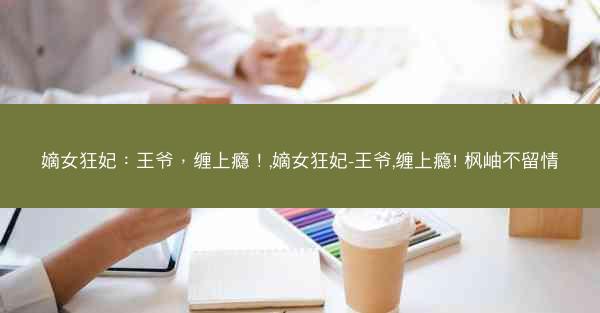 嫡女狂妃：王爷，缠上瘾！,嫡女狂妃-王爷,缠上瘾! 枫岫不留情