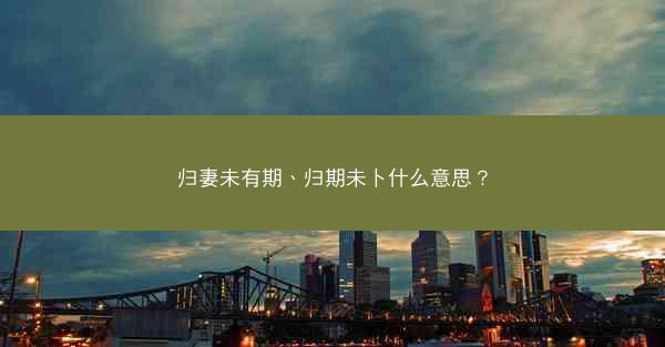 归妻未有期、归期未卜什么意思？