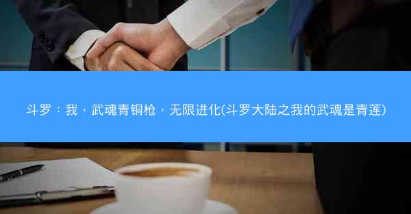 斗罗：我，武魂青铜枪，无限进化(斗罗大陆之我的武魂是青莲)